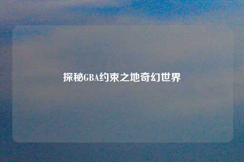 探秘GBA约束之地奇幻世界