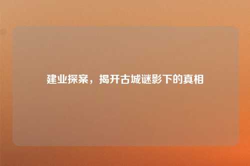 建业探案，揭开古城谜影下的真相