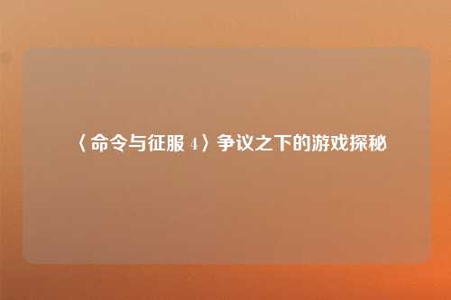〈命令与征服 4〉争议之下的游戏探秘