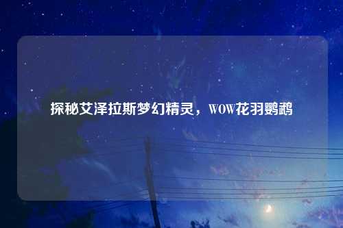 探秘艾泽拉斯梦幻精灵，WOW花羽鹦鹉