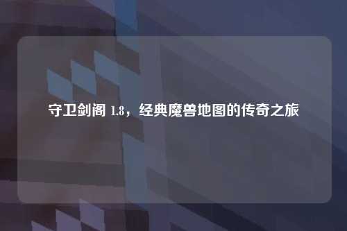 守卫剑阁 1.8，经典魔兽地图的传奇之旅