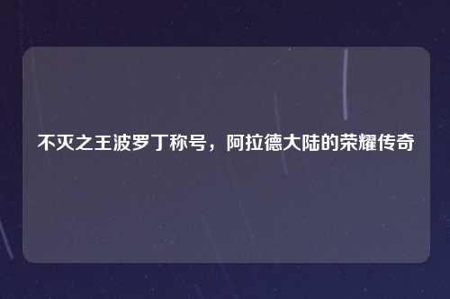 不灭之王波罗丁称号，阿拉德大陆的荣耀传奇