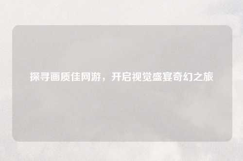 探寻画质佳网游，开启视觉盛宴奇幻之旅