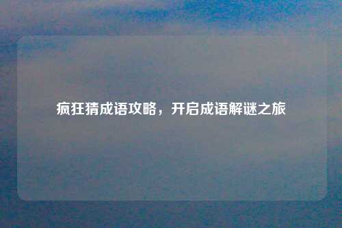 疯狂猜成语攻略，开启成语解谜之旅