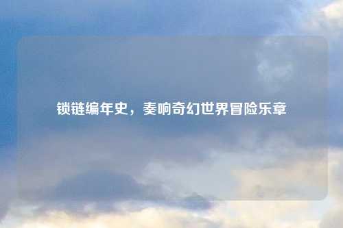 锁链编年史，奏响奇幻世界冒险乐章