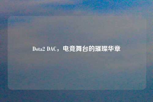 Dota2 DAC，电竞舞台的璀璨华章