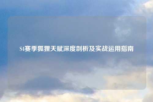 S4赛季狐狸天赋深度剖析及实战运用指南