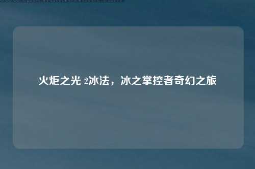 火炬之光 2冰法，冰之掌控者奇幻之旅