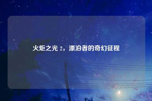 火炬之光 2，漂泊者的奇幻征程