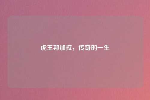 虎王邦加拉，传奇的一生