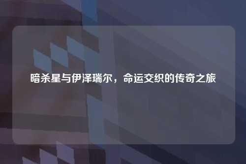 暗杀星与伊泽瑞尔，命运交织的传奇之旅
