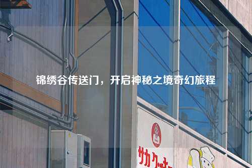 锦绣谷传送门，开启神秘之境奇幻旅程