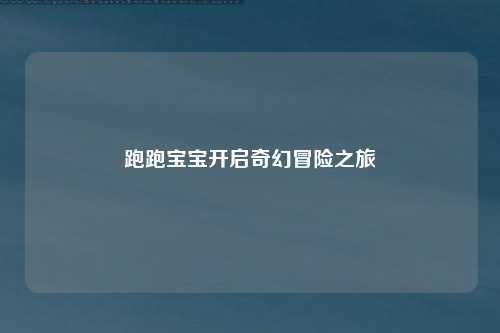 跑跑宝宝开启奇幻冒险之旅