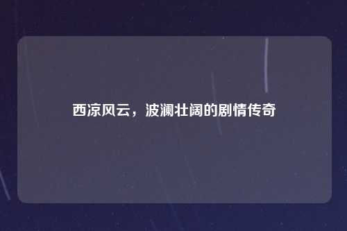 西凉风云，波澜壮阔的剧情传奇