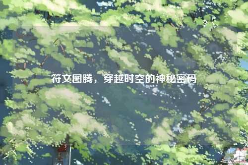 符文图腾，穿越时空的神秘密码