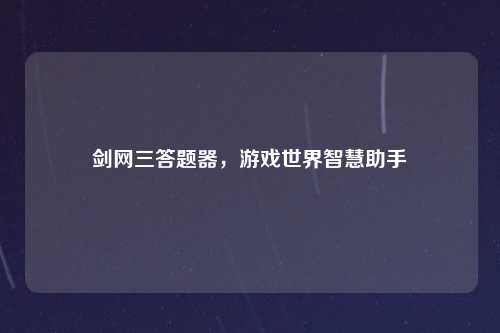 剑网三答题器，游戏世界智慧助手