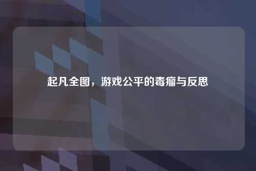 起凡全图，游戏公平的毒瘤与反思