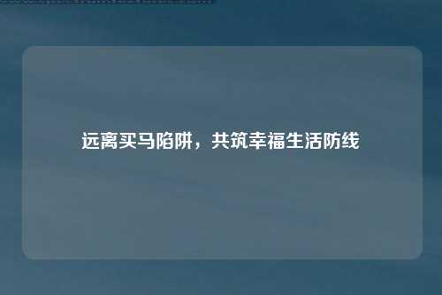 远离买马陷阱，共筑幸福生活防线