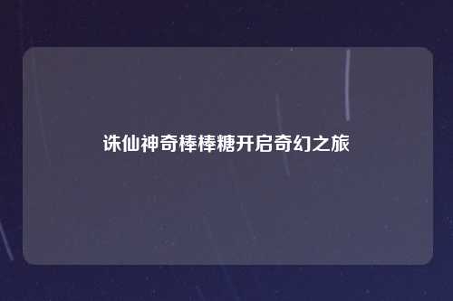 诛仙神奇棒棒糖开启奇幻之旅