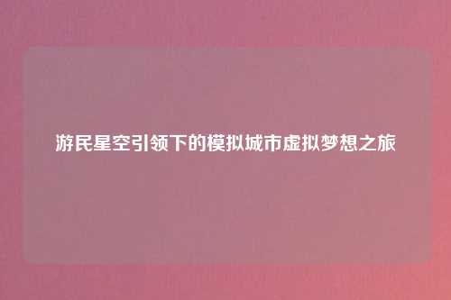 游民星空引领下的模拟城市虚拟梦想之旅