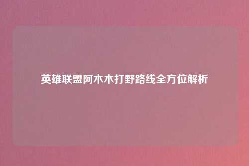 英雄联盟阿木木打野路线全方位解析