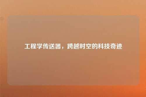 工程学传送器，跨越时空的科技奇迹