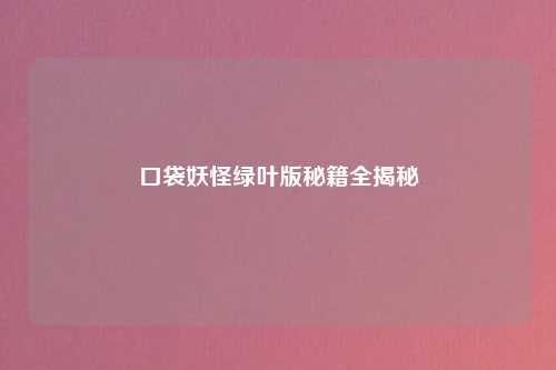 口袋妖怪绿叶版秘籍全揭秘