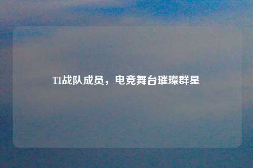T1战队成员，电竞舞台璀璨群星