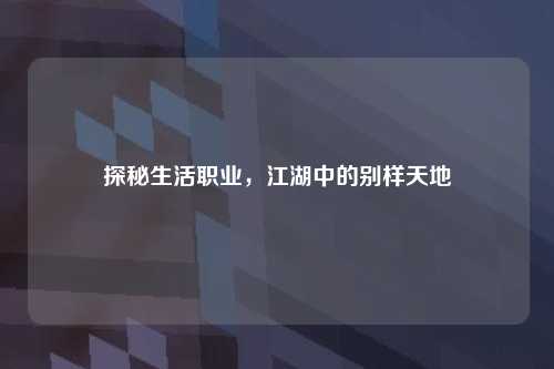 探秘生活职业，江湖中的别样天地