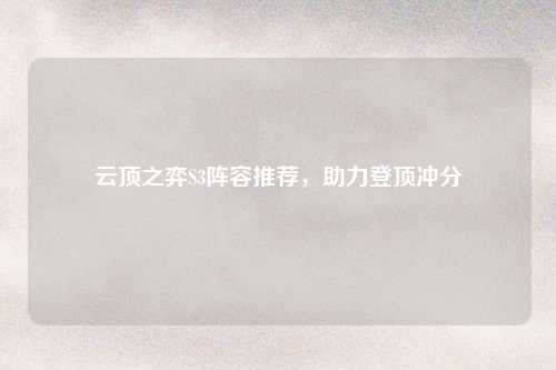 云顶之弈S3阵容推荐，助力登顶冲分