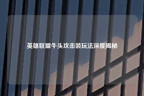 英雄联盟牛头攻击装玩法深度揭秘