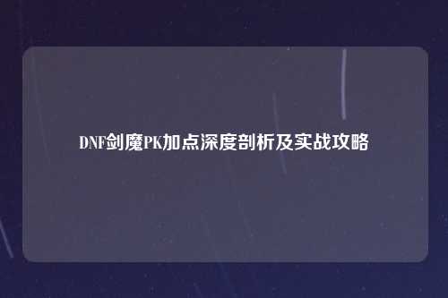 DNF剑魔PK加点深度剖析及实战攻略