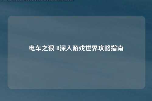 电车之狼 R深入游戏世界攻略指南