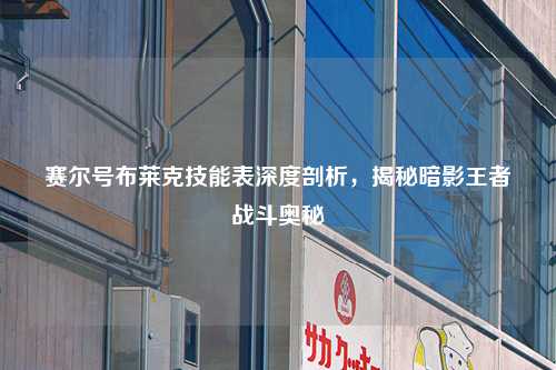赛尔号布莱克技能表深度剖析，揭秘暗影王者战斗奥秘