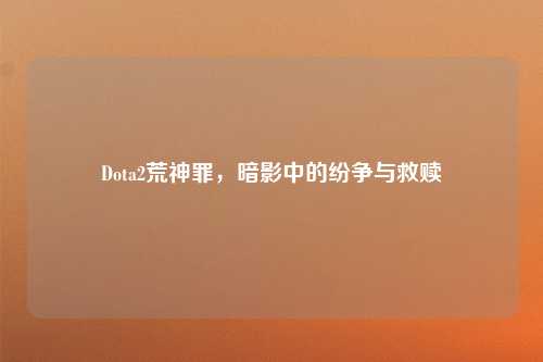 Dota2荒神罪，暗影中的纷争与救赎