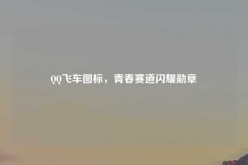 QQ飞车图标，青春赛道闪耀勋章