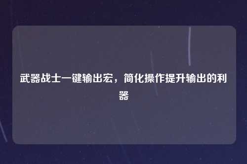武器战士一键输出宏，简化操作提升输出的利器
