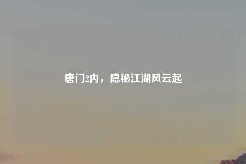 唐门2内，隐秘江湖风云起