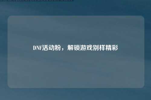 DNF活动粉，解锁游戏别样精彩