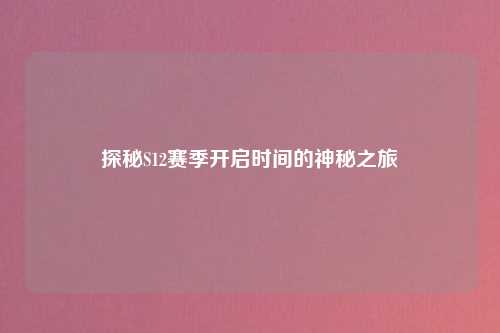 探秘S12赛季开启时间的神秘之旅