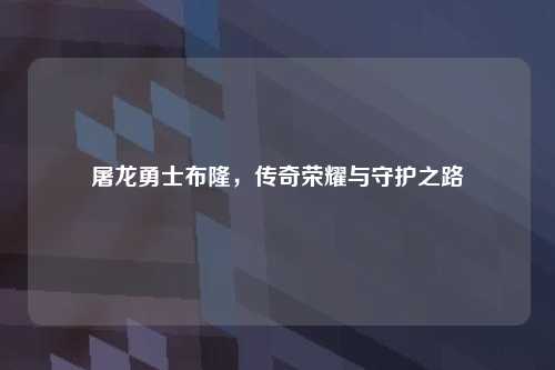 屠龙勇士布隆，传奇荣耀与守护之路