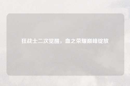 狂战士二次觉醒，血之荣耀巅峰绽放