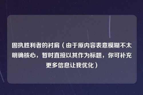 固执胜利者的衬肩（由于原内容表意模糊不太明确核心，暂时直接以其作为标题，你可补充更多信息让我优化）