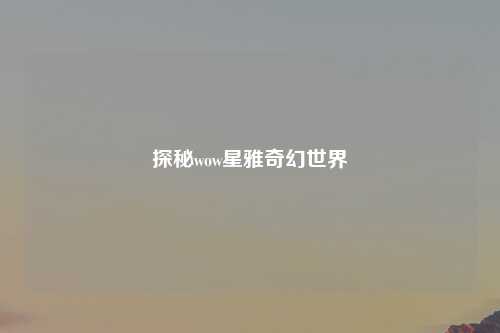 探秘wow星雅奇幻世界