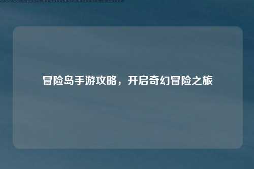 冒险岛手游攻略，开启奇幻冒险之旅