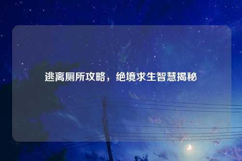 逃离厕所攻略，绝境求生智慧揭秘