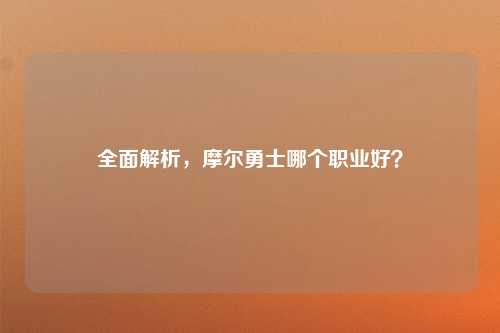 全面解析，摩尔勇士哪个职业好？