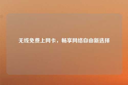 无线免费上网卡，畅享网络自由新选择