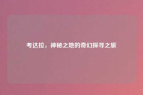 考达拉，神秘之地的奇幻探寻之旅