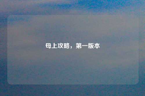 母上攻略，第一版本